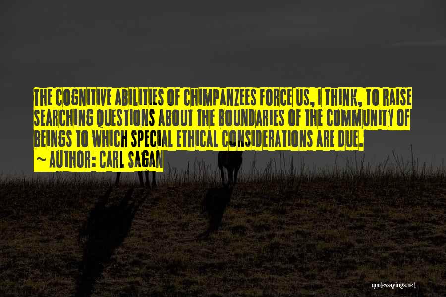 Carl Sagan Quotes: The Cognitive Abilities Of Chimpanzees Force Us, I Think, To Raise Searching Questions About The Boundaries Of The Community Of