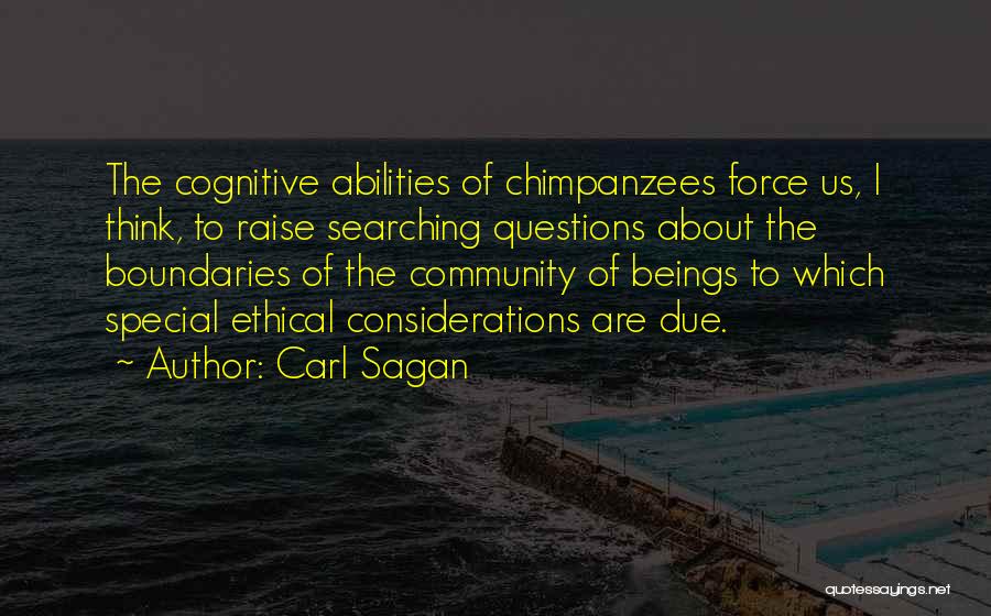 Carl Sagan Quotes: The Cognitive Abilities Of Chimpanzees Force Us, I Think, To Raise Searching Questions About The Boundaries Of The Community Of