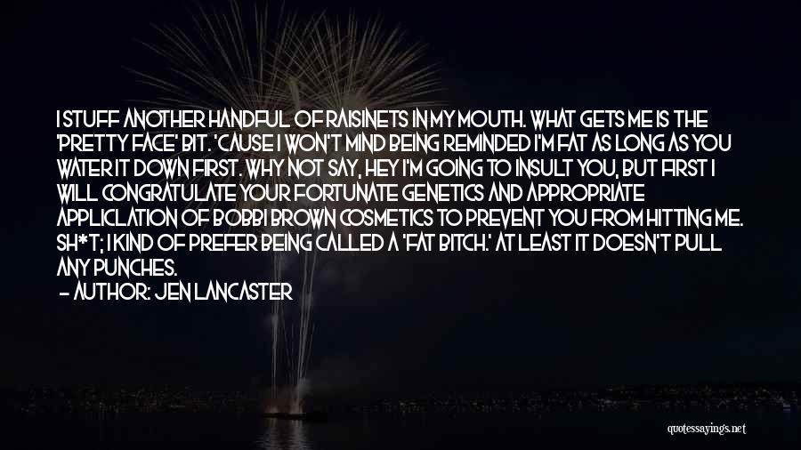 Jen Lancaster Quotes: I Stuff Another Handful Of Raisinets In My Mouth. What Gets Me Is The 'pretty Face' Bit. 'cause I Won't