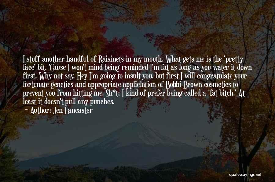 Jen Lancaster Quotes: I Stuff Another Handful Of Raisinets In My Mouth. What Gets Me Is The 'pretty Face' Bit. 'cause I Won't