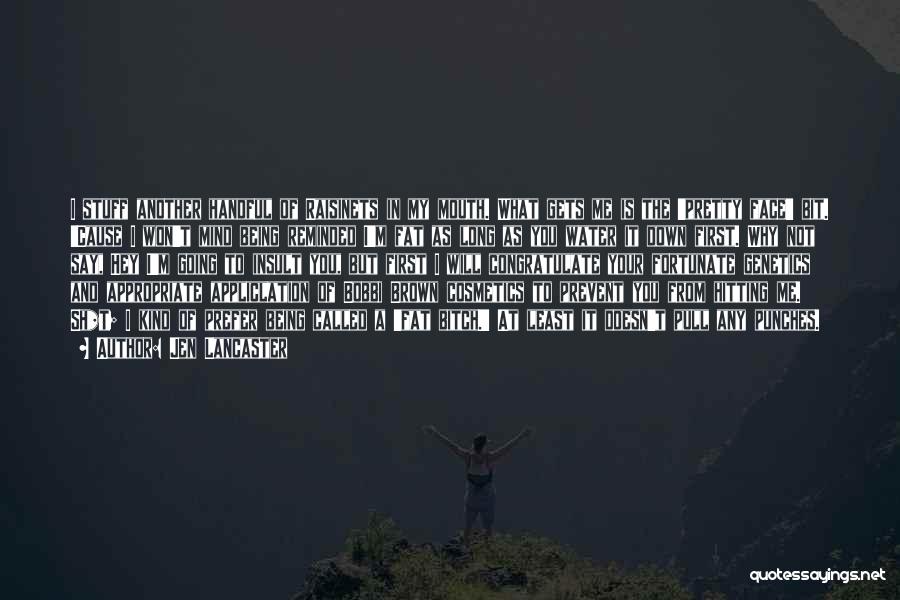 Jen Lancaster Quotes: I Stuff Another Handful Of Raisinets In My Mouth. What Gets Me Is The 'pretty Face' Bit. 'cause I Won't