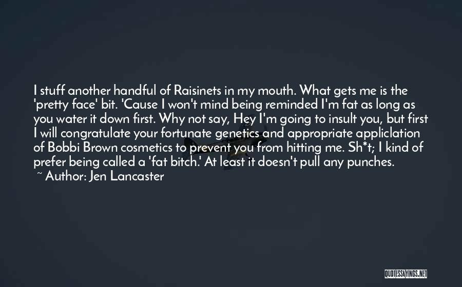 Jen Lancaster Quotes: I Stuff Another Handful Of Raisinets In My Mouth. What Gets Me Is The 'pretty Face' Bit. 'cause I Won't