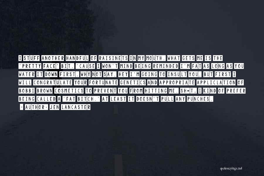 Jen Lancaster Quotes: I Stuff Another Handful Of Raisinets In My Mouth. What Gets Me Is The 'pretty Face' Bit. 'cause I Won't