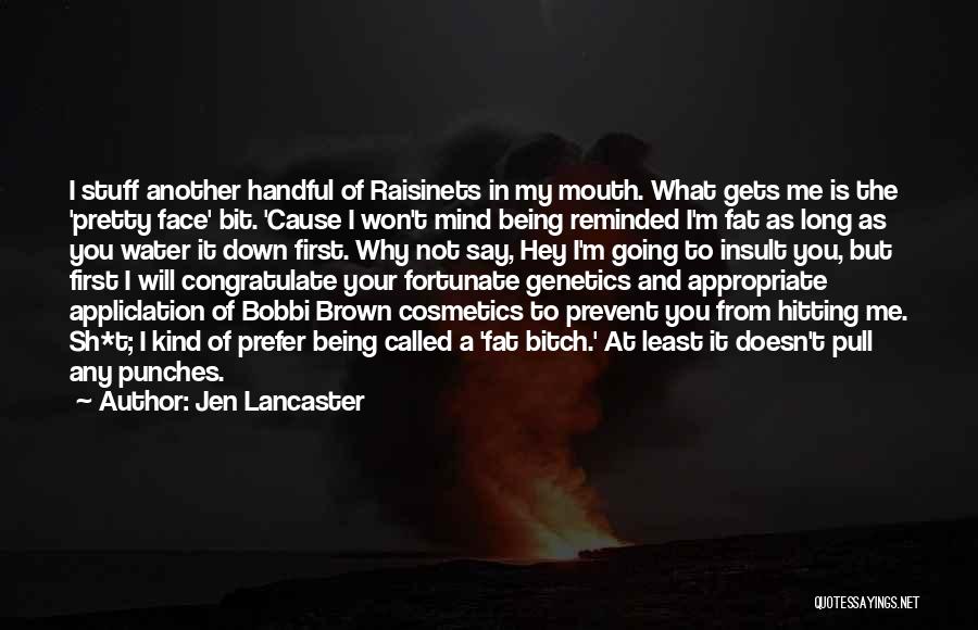 Jen Lancaster Quotes: I Stuff Another Handful Of Raisinets In My Mouth. What Gets Me Is The 'pretty Face' Bit. 'cause I Won't