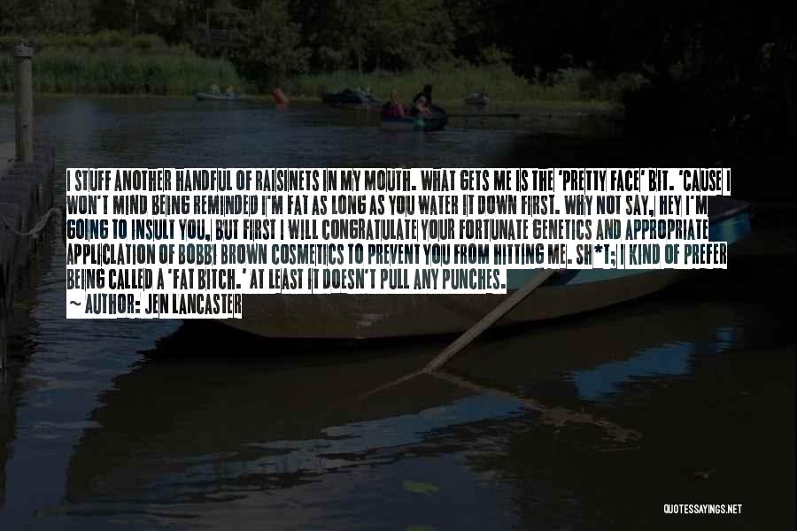 Jen Lancaster Quotes: I Stuff Another Handful Of Raisinets In My Mouth. What Gets Me Is The 'pretty Face' Bit. 'cause I Won't