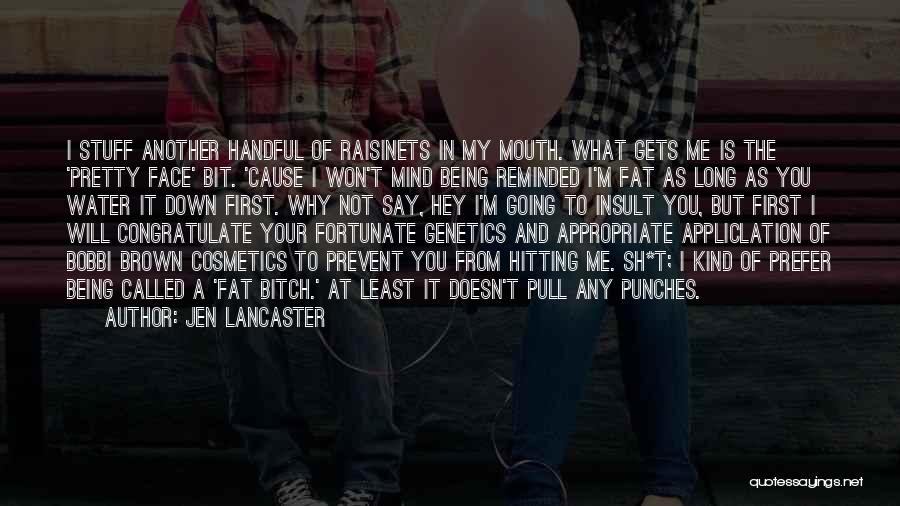 Jen Lancaster Quotes: I Stuff Another Handful Of Raisinets In My Mouth. What Gets Me Is The 'pretty Face' Bit. 'cause I Won't