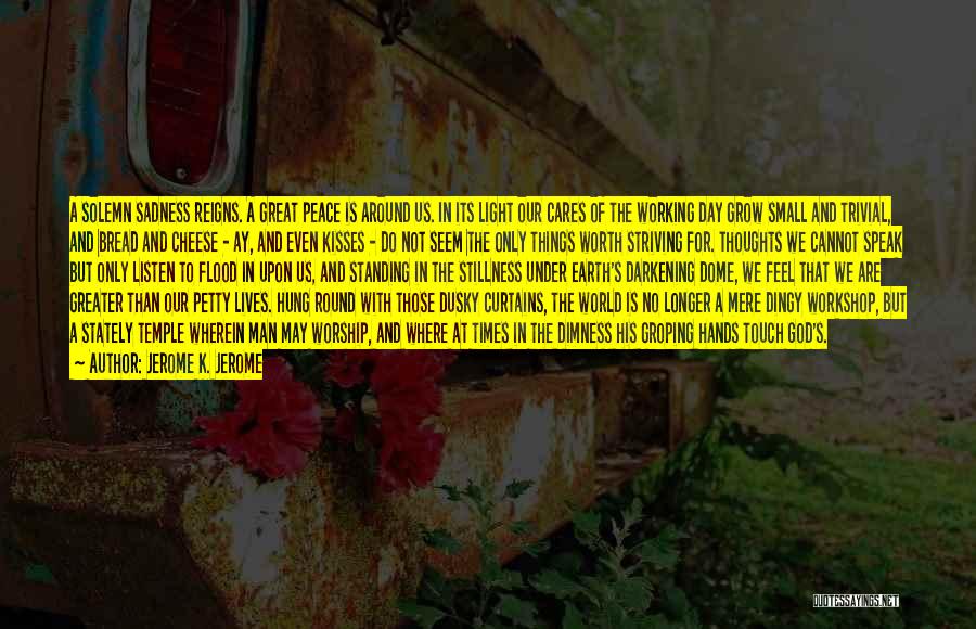 Jerome K. Jerome Quotes: A Solemn Sadness Reigns. A Great Peace Is Around Us. In Its Light Our Cares Of The Working Day Grow