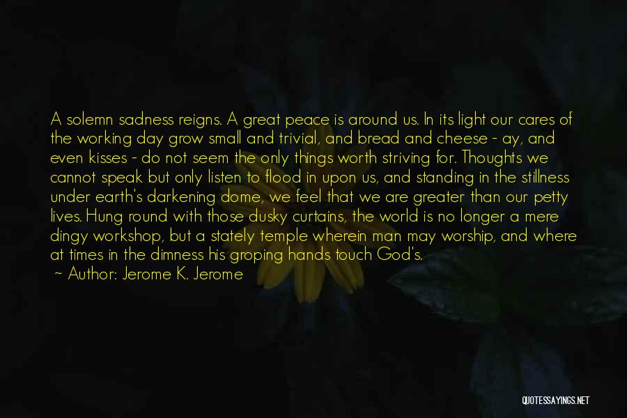 Jerome K. Jerome Quotes: A Solemn Sadness Reigns. A Great Peace Is Around Us. In Its Light Our Cares Of The Working Day Grow