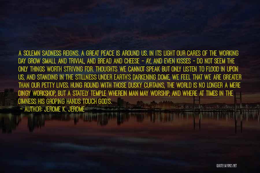 Jerome K. Jerome Quotes: A Solemn Sadness Reigns. A Great Peace Is Around Us. In Its Light Our Cares Of The Working Day Grow