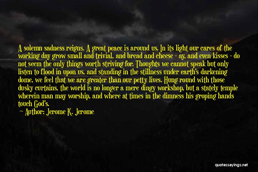 Jerome K. Jerome Quotes: A Solemn Sadness Reigns. A Great Peace Is Around Us. In Its Light Our Cares Of The Working Day Grow