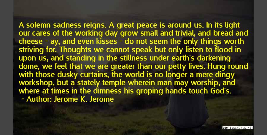 Jerome K. Jerome Quotes: A Solemn Sadness Reigns. A Great Peace Is Around Us. In Its Light Our Cares Of The Working Day Grow