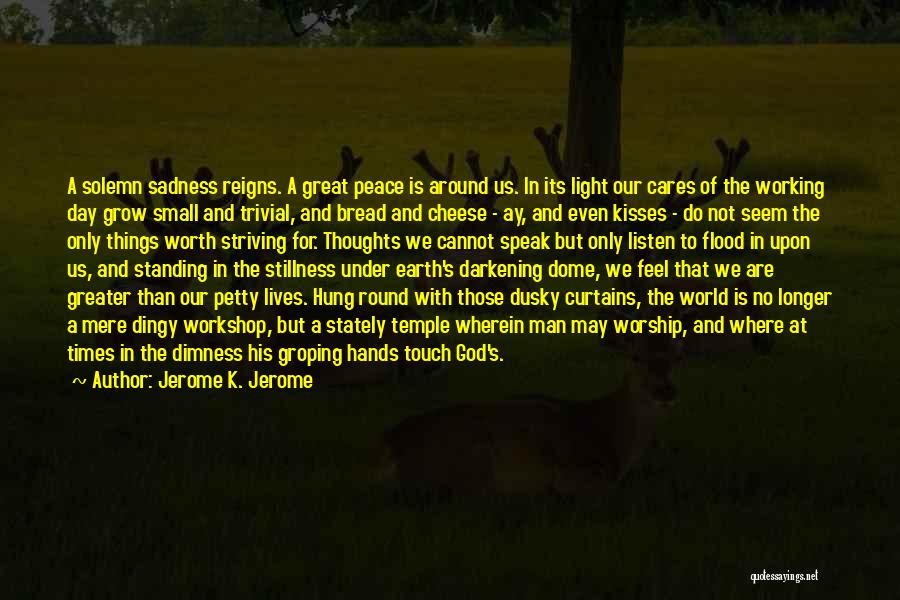 Jerome K. Jerome Quotes: A Solemn Sadness Reigns. A Great Peace Is Around Us. In Its Light Our Cares Of The Working Day Grow