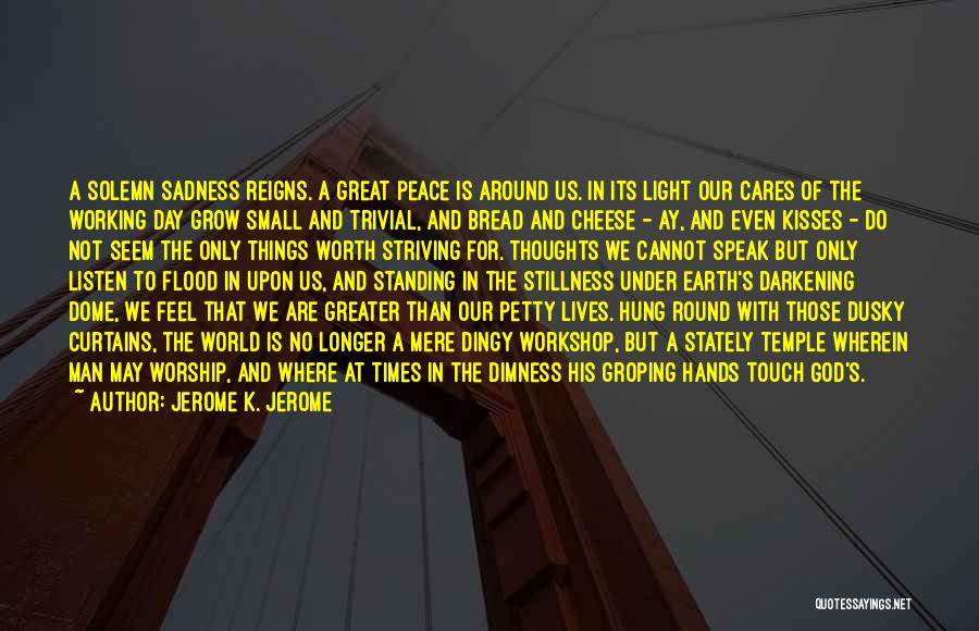 Jerome K. Jerome Quotes: A Solemn Sadness Reigns. A Great Peace Is Around Us. In Its Light Our Cares Of The Working Day Grow