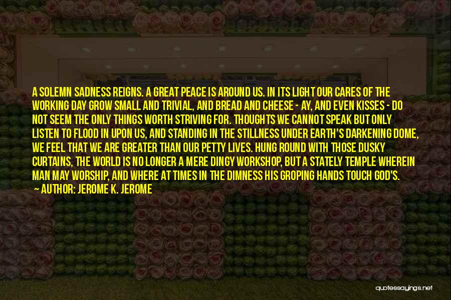 Jerome K. Jerome Quotes: A Solemn Sadness Reigns. A Great Peace Is Around Us. In Its Light Our Cares Of The Working Day Grow