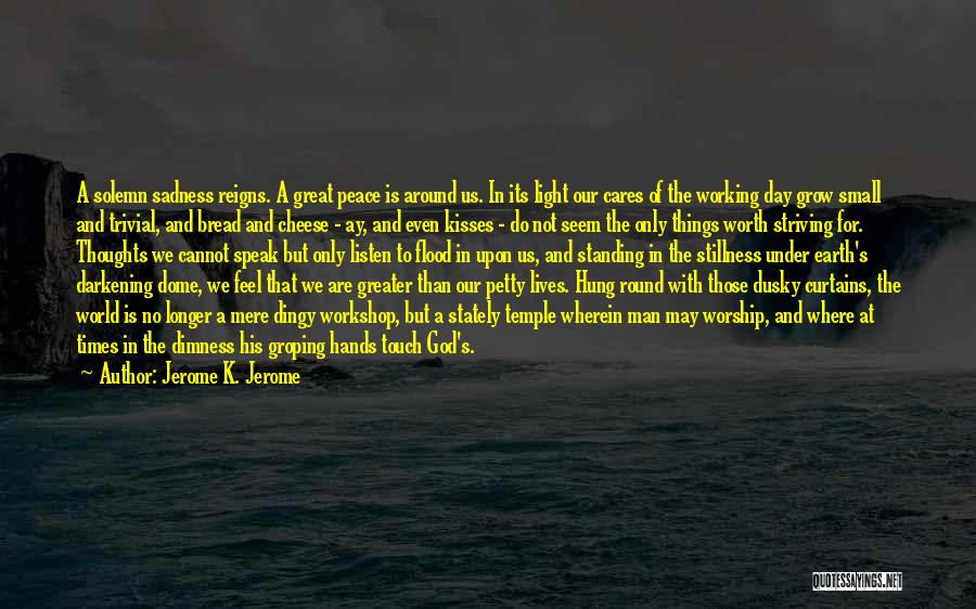 Jerome K. Jerome Quotes: A Solemn Sadness Reigns. A Great Peace Is Around Us. In Its Light Our Cares Of The Working Day Grow