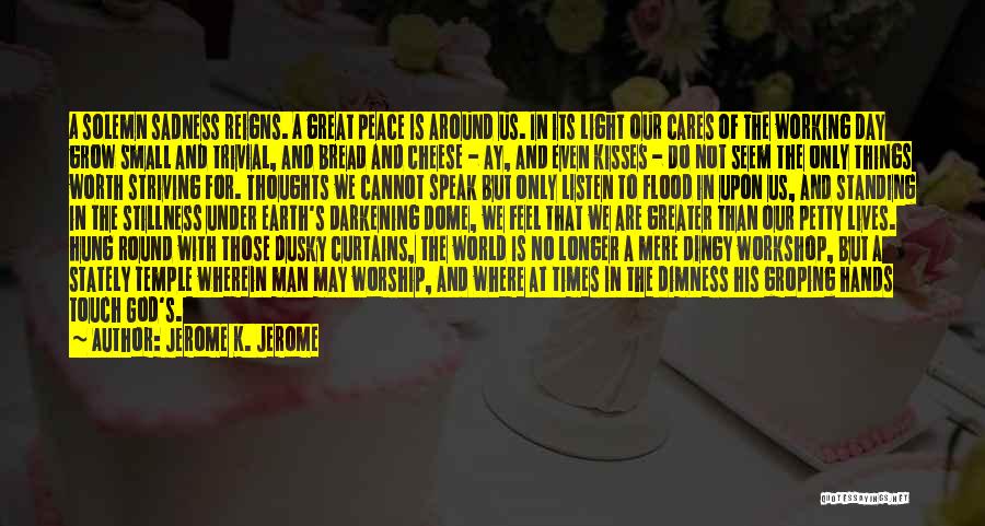 Jerome K. Jerome Quotes: A Solemn Sadness Reigns. A Great Peace Is Around Us. In Its Light Our Cares Of The Working Day Grow