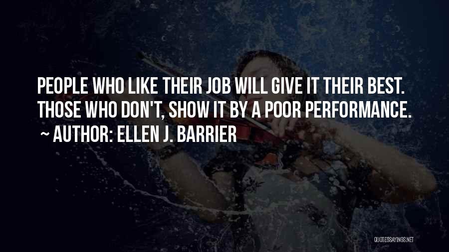 Ellen J. Barrier Quotes: People Who Like Their Job Will Give It Their Best. Those Who Don't, Show It By A Poor Performance.