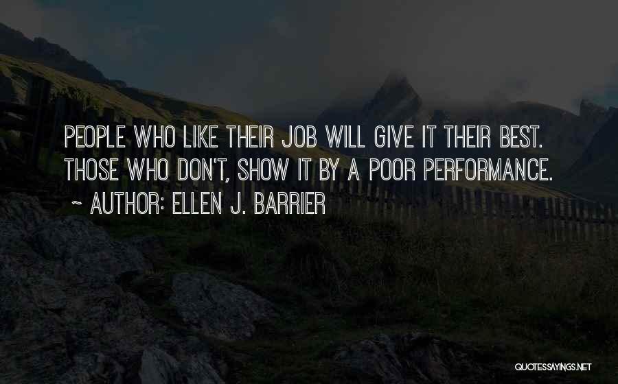 Ellen J. Barrier Quotes: People Who Like Their Job Will Give It Their Best. Those Who Don't, Show It By A Poor Performance.