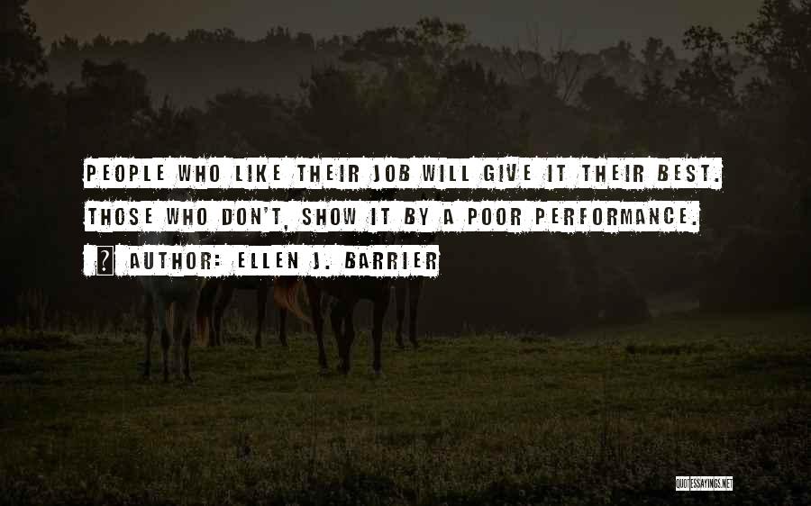 Ellen J. Barrier Quotes: People Who Like Their Job Will Give It Their Best. Those Who Don't, Show It By A Poor Performance.