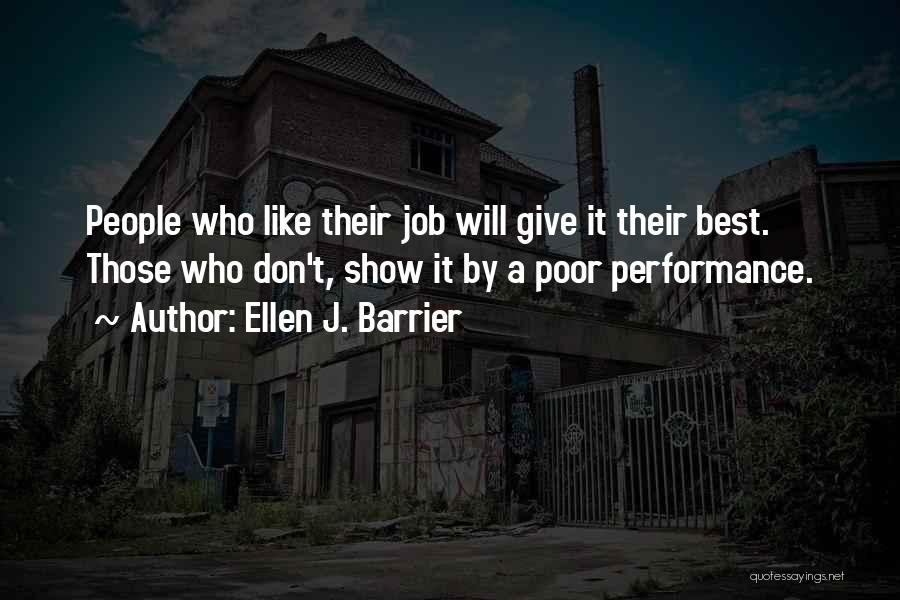 Ellen J. Barrier Quotes: People Who Like Their Job Will Give It Their Best. Those Who Don't, Show It By A Poor Performance.