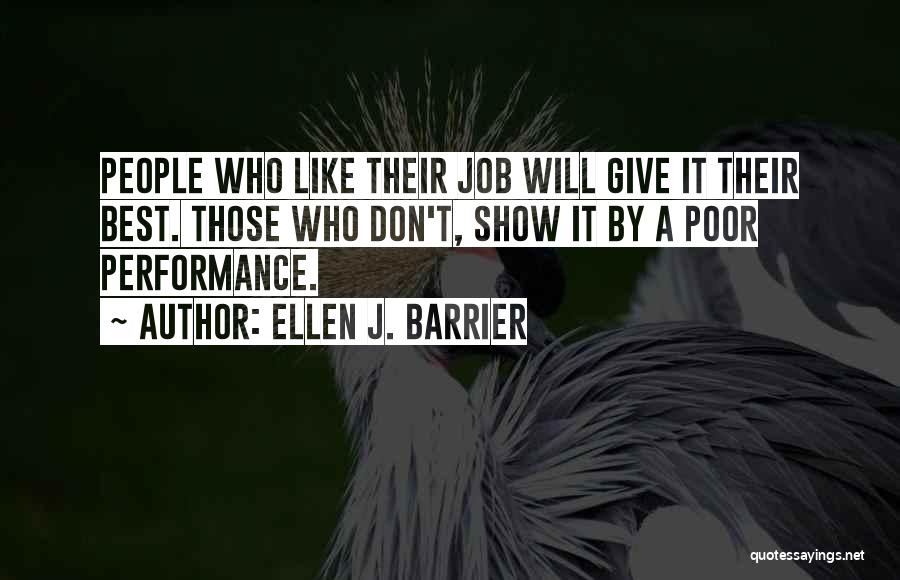 Ellen J. Barrier Quotes: People Who Like Their Job Will Give It Their Best. Those Who Don't, Show It By A Poor Performance.