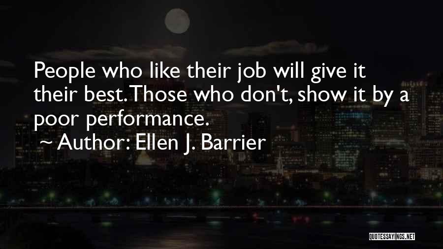 Ellen J. Barrier Quotes: People Who Like Their Job Will Give It Their Best. Those Who Don't, Show It By A Poor Performance.