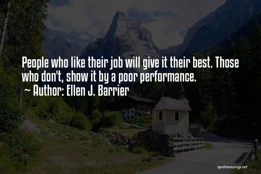 Ellen J. Barrier Quotes: People Who Like Their Job Will Give It Their Best. Those Who Don't, Show It By A Poor Performance.