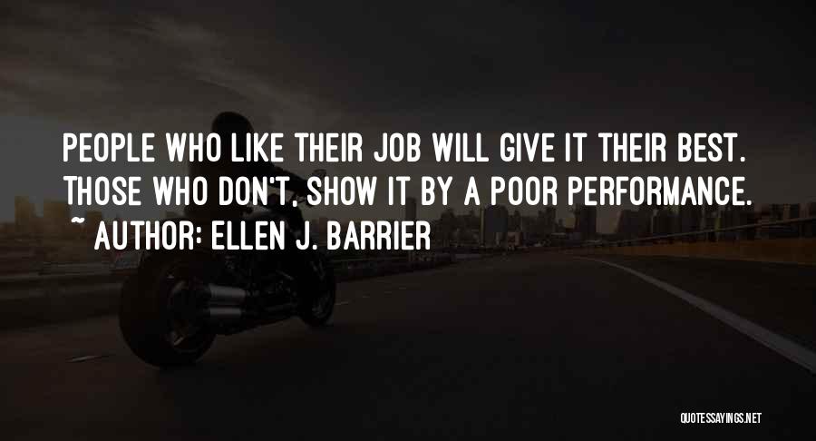 Ellen J. Barrier Quotes: People Who Like Their Job Will Give It Their Best. Those Who Don't, Show It By A Poor Performance.