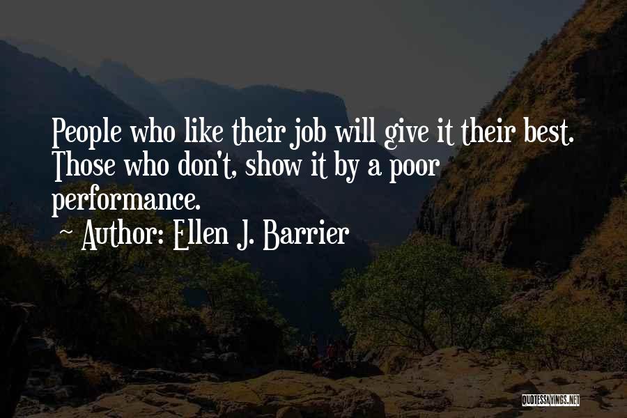 Ellen J. Barrier Quotes: People Who Like Their Job Will Give It Their Best. Those Who Don't, Show It By A Poor Performance.