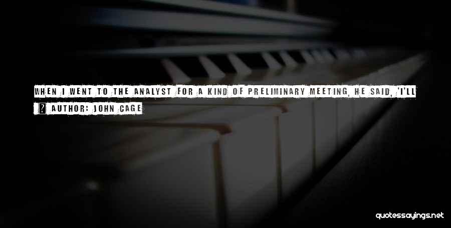 John Cage Quotes: When I Went To The Analyst For A Kind Of Preliminary Meeting, He Said, 'i'll Be Able To Fix You