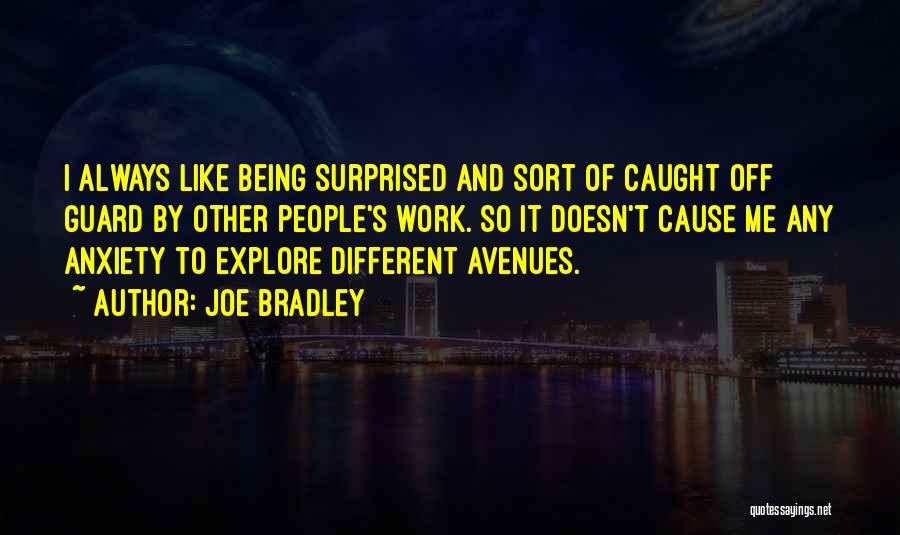 Joe Bradley Quotes: I Always Like Being Surprised And Sort Of Caught Off Guard By Other People's Work. So It Doesn't Cause Me