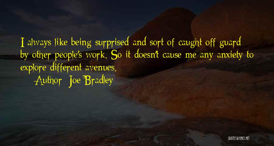 Joe Bradley Quotes: I Always Like Being Surprised And Sort Of Caught Off Guard By Other People's Work. So It Doesn't Cause Me