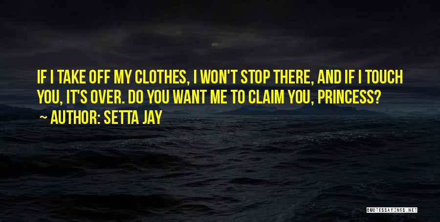 Setta Jay Quotes: If I Take Off My Clothes, I Won't Stop There, And If I Touch You, It's Over. Do You Want