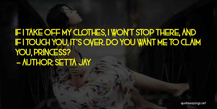 Setta Jay Quotes: If I Take Off My Clothes, I Won't Stop There, And If I Touch You, It's Over. Do You Want