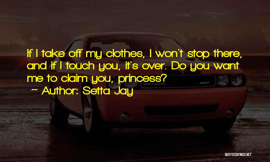 Setta Jay Quotes: If I Take Off My Clothes, I Won't Stop There, And If I Touch You, It's Over. Do You Want