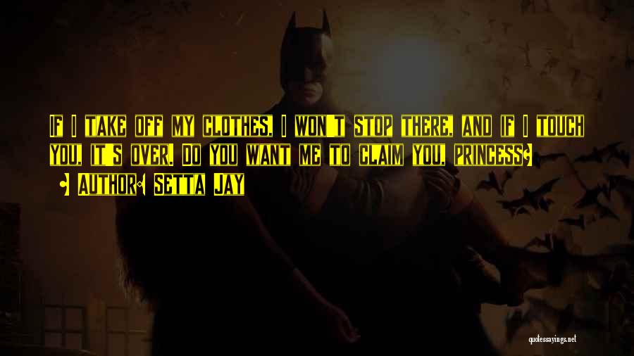 Setta Jay Quotes: If I Take Off My Clothes, I Won't Stop There, And If I Touch You, It's Over. Do You Want