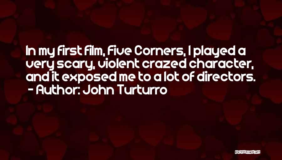 John Turturro Quotes: In My First Film, Five Corners, I Played A Very Scary, Violent Crazed Character, And It Exposed Me To A
