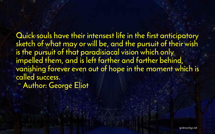 George Eliot Quotes: Quick Souls Have Their Intensest Life In The First Anticipatory Sketch Of What May Or Will Be, And The Pursuit