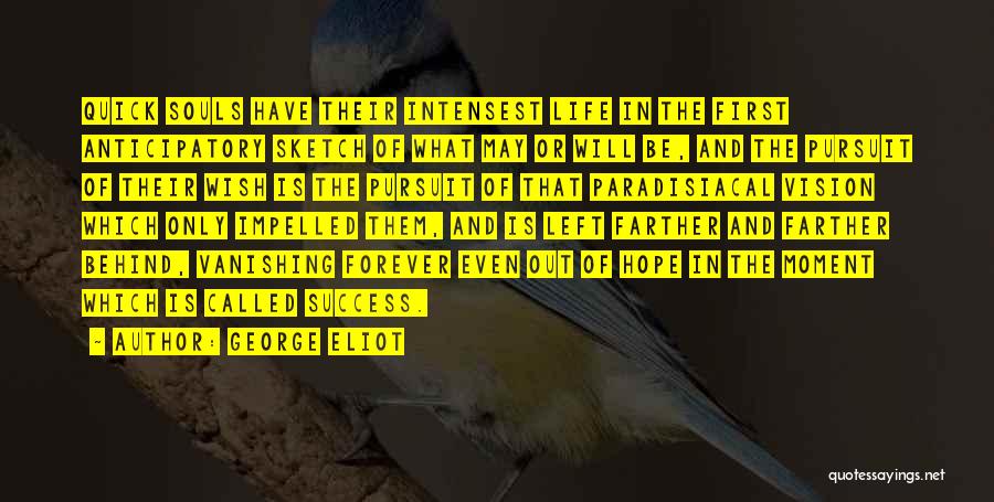 George Eliot Quotes: Quick Souls Have Their Intensest Life In The First Anticipatory Sketch Of What May Or Will Be, And The Pursuit