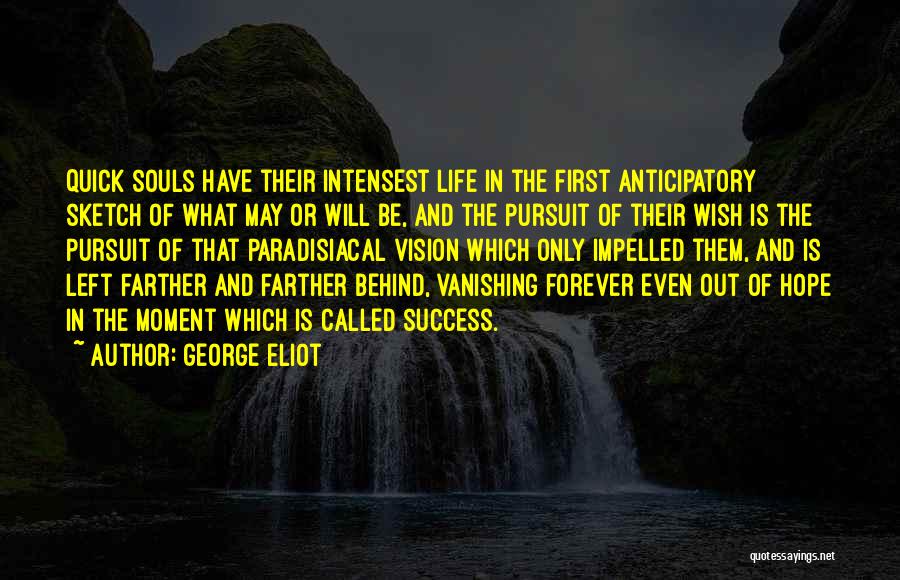 George Eliot Quotes: Quick Souls Have Their Intensest Life In The First Anticipatory Sketch Of What May Or Will Be, And The Pursuit