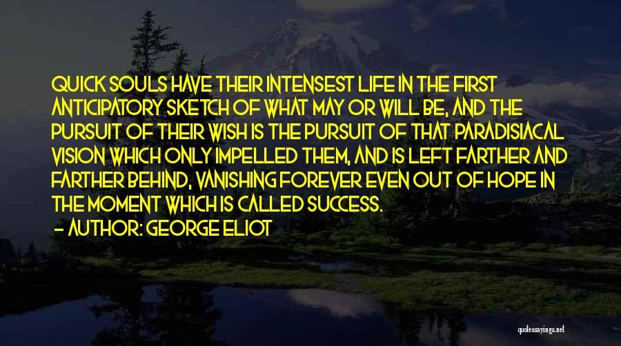 George Eliot Quotes: Quick Souls Have Their Intensest Life In The First Anticipatory Sketch Of What May Or Will Be, And The Pursuit