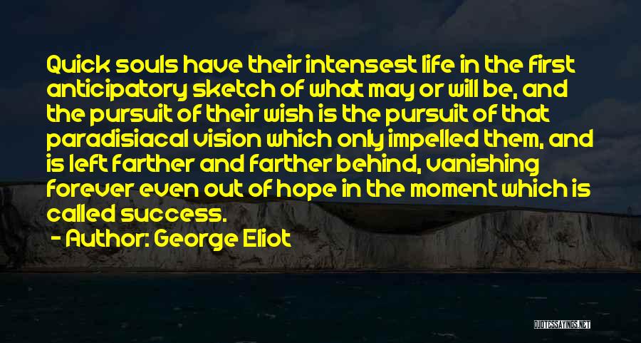 George Eliot Quotes: Quick Souls Have Their Intensest Life In The First Anticipatory Sketch Of What May Or Will Be, And The Pursuit