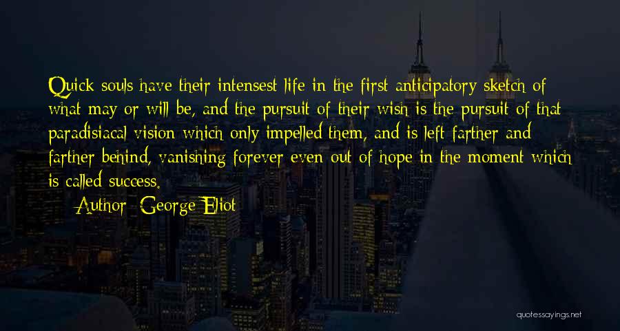 George Eliot Quotes: Quick Souls Have Their Intensest Life In The First Anticipatory Sketch Of What May Or Will Be, And The Pursuit
