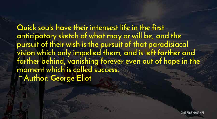 George Eliot Quotes: Quick Souls Have Their Intensest Life In The First Anticipatory Sketch Of What May Or Will Be, And The Pursuit