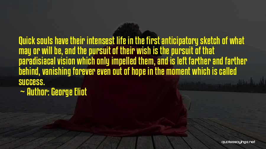 George Eliot Quotes: Quick Souls Have Their Intensest Life In The First Anticipatory Sketch Of What May Or Will Be, And The Pursuit