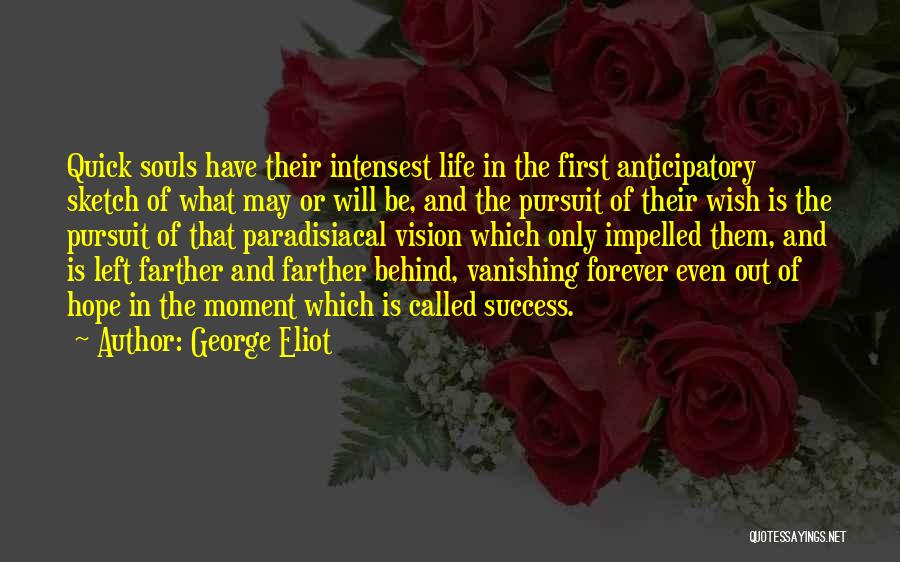 George Eliot Quotes: Quick Souls Have Their Intensest Life In The First Anticipatory Sketch Of What May Or Will Be, And The Pursuit