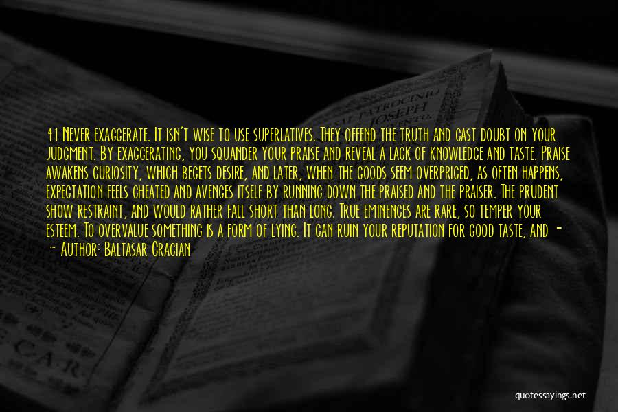 Baltasar Gracian Quotes: 41 Never Exaggerate. It Isn't Wise To Use Superlatives. They Offend The Truth And Cast Doubt On Your Judgment. By