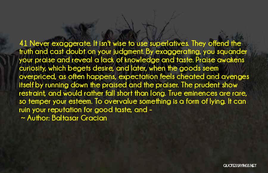 Baltasar Gracian Quotes: 41 Never Exaggerate. It Isn't Wise To Use Superlatives. They Offend The Truth And Cast Doubt On Your Judgment. By