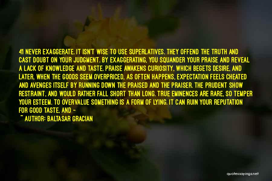 Baltasar Gracian Quotes: 41 Never Exaggerate. It Isn't Wise To Use Superlatives. They Offend The Truth And Cast Doubt On Your Judgment. By