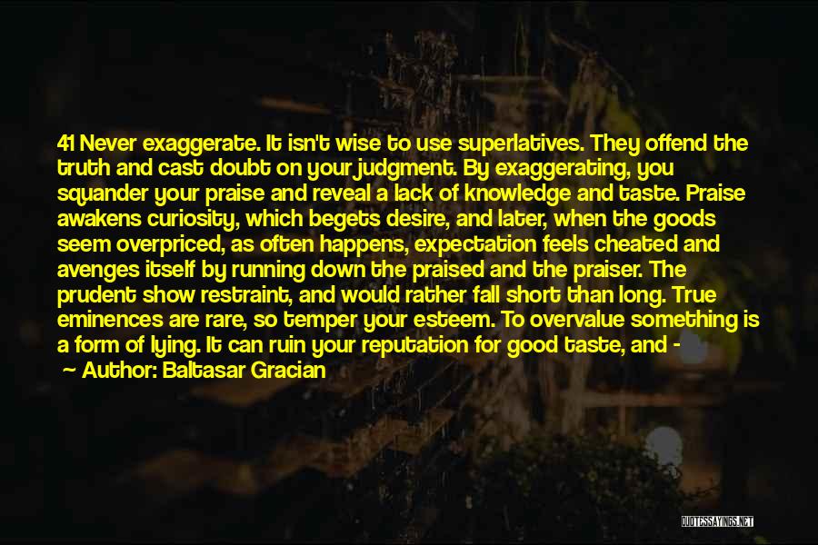 Baltasar Gracian Quotes: 41 Never Exaggerate. It Isn't Wise To Use Superlatives. They Offend The Truth And Cast Doubt On Your Judgment. By